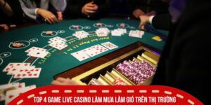 Top 4 game live casino làm mưa làm gió trên thị trường